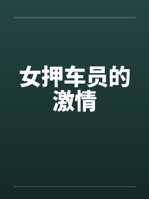 女押车员的激情 女押车员的激情