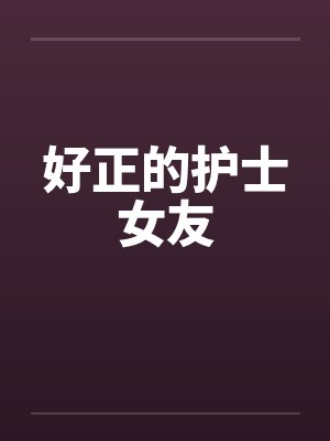 好正的护士女友 好正的护士女友