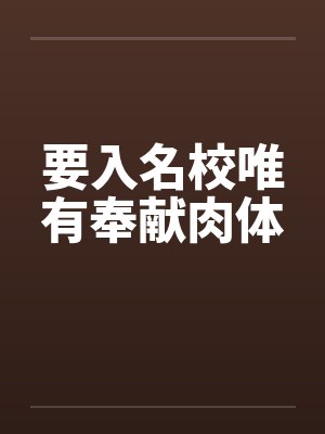 要入名校唯有奉献肉体 要入名校唯有奉献肉体