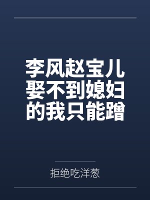 李风赵宝儿娶不到媳妇的我只能蹭别人的