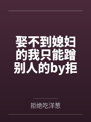 娶不到媳妇的我只能蹭别人的by拒绝吃洋葱