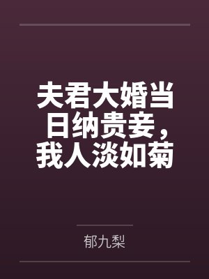 夫君大婚当日纳贵妾，我人淡如菊装贤妇
