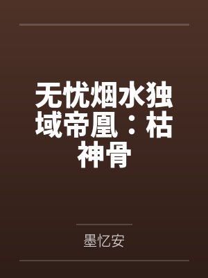 无忧烟水独域帝凰：枯神骨