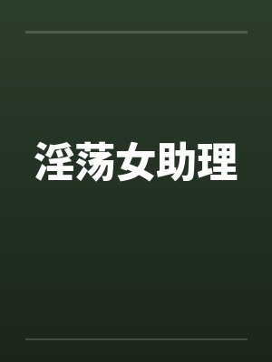 淫荡女助理 淫荡女助理