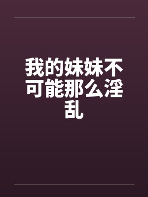 我的妹妹不可能那么淫乱