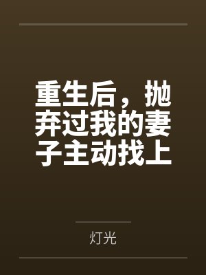 重生后,抛弃过我的妻子主动找上门 重生后,抛弃过我的妻子主动找上门