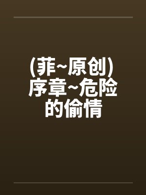 (菲~原创) 序章~危险的偷情 (菲~原创) 序章~危险的偷情