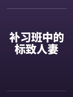 补习班中的标致人妻 补习班中的标致人妻