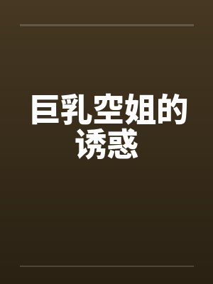 巨乳空姐的诱惑 巨乳空姐的诱惑