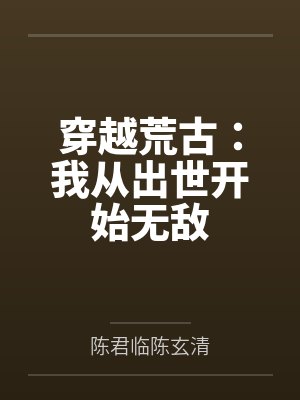 穿越荒古:我从出世开始无敌 穿越荒古:我从出世开始无敌
