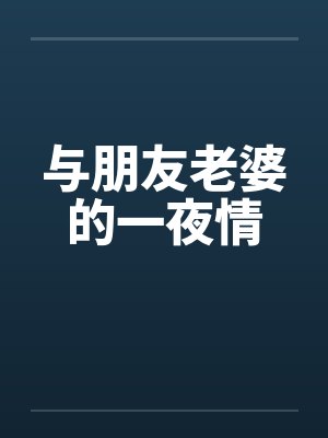 与朋友老婆的一夜情 与朋友老婆的一夜情