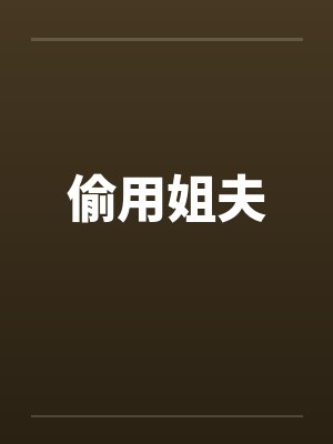 偷用姐夫 偷用姐夫