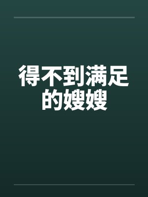 得不到满足的嫂嫂 得不到满足的嫂嫂