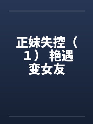 正妹失控（１） 艳遇变女友