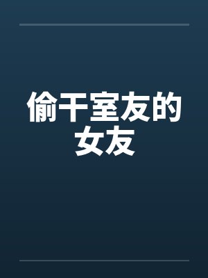 偷干室友的女友 偷干室友的女友