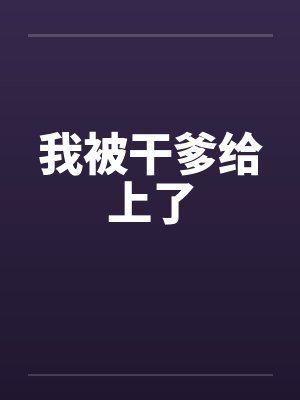 我被干爹给上了 我被干爹给上了