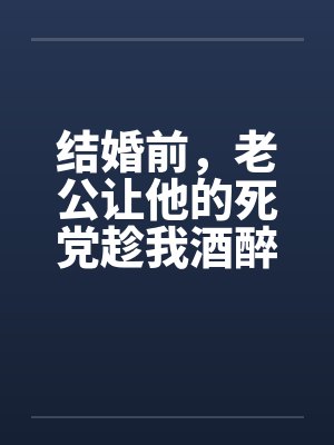 结婚前,老公让他的死党趁我酒醉和我发生了关系 结婚前,老公让他的死党趁我酒醉和我发生了关系