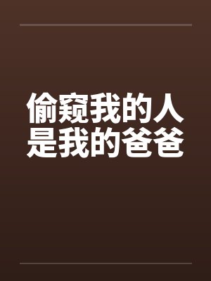 偷窥我的人是我的爸爸 偷窥我的人是我的爸爸