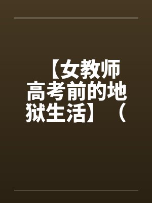 【女教师 高考前的地狱生活】(1-3) 【女教师 高考前的地狱生活】(1-3)