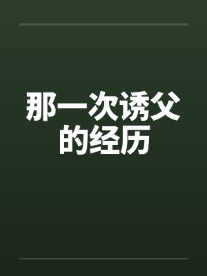 那一次诱父的经历 那一次诱父的经历