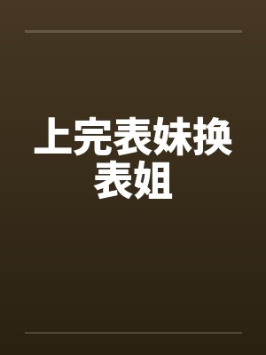 上完表妹换表姐 上完表妹换表姐