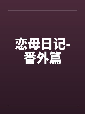 恋母日记-番外篇 恋母日记-番外篇