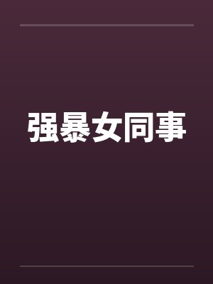 强暴女同事 强暴女同事
