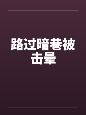 路过暗巷被击晕的是谁 路过暗巷被击晕的是谁