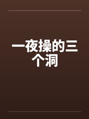 一夜操的三个洞 一夜操的三个洞