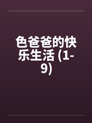色爸爸的快乐生活 (1-9) 色爸爸的快乐生活 (1-9)
