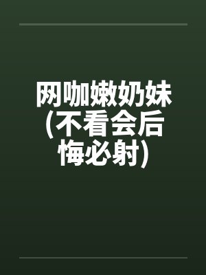 网咖嫩奶妹(不看会后悔必射) 网咖嫩奶妹(不看会后悔必射)