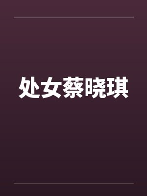 处女蔡晓琪 处女蔡晓琪