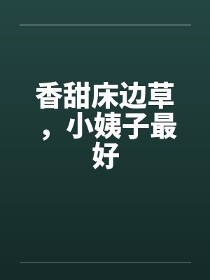 香甜床边草,小姨子最好 香甜床边草,小姨子最好