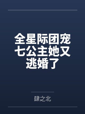 全星际团宠七公主她又逃婚了 全星际团宠七公主她又逃婚了