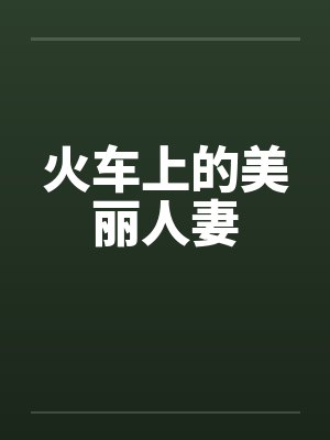 火车上的美丽人妻 火车上的美丽人妻