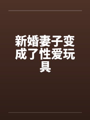 新婚妻子变成了性爱玩具