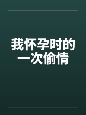我怀孕时的一次偷情 我怀孕时的一次偷情