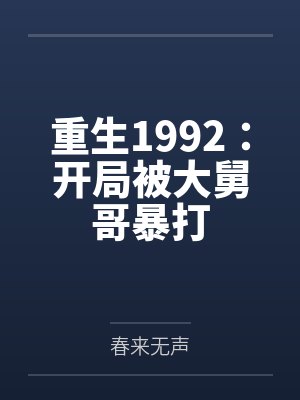 重生1992:开局被大舅哥暴打by春来无声 重生1992:开局被大舅哥暴打by春来无声