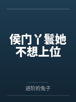 侯门丫鬟她不想上位by进阶的兔子 侯门丫鬟她不想上位by进阶的兔子
