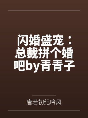闪婚盛宠：总裁拼个婚吧by青青子衿唐若初