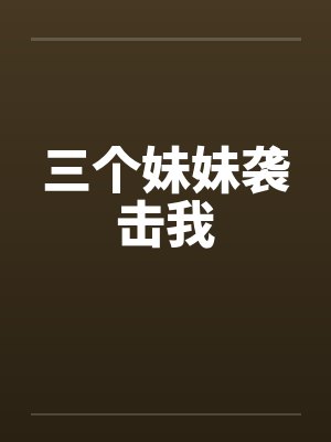 三个妹妹袭击我 三个妹妹袭击我