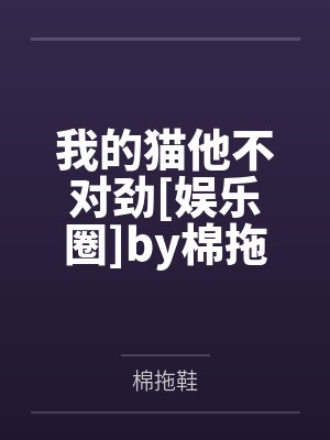 我的猫他不对劲[娱乐圈]by棉拖鞋