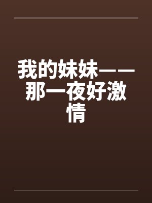 我的妹妹——那一夜好激情 我的妹妹——那一夜好激情