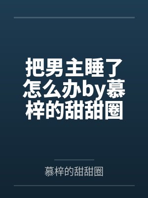 把男主睡了怎么办by慕梓的甜甜圈