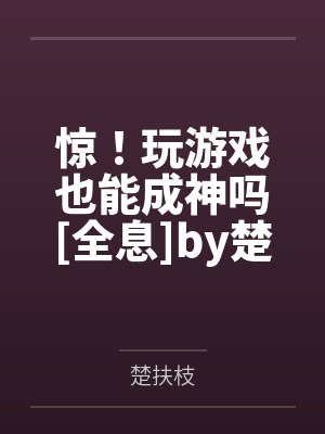 惊！玩游戏也能成神吗[全息]by楚扶枝