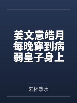 姜文意皓月每晚穿到病弱皇子身上敛财
