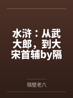水浒：从武大郎，到大宋首辅by隔壁老六