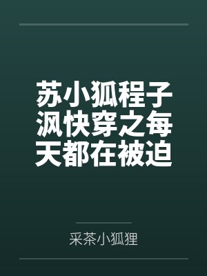 苏小狐程子沨快穿之每天都在被迫谈恋爱