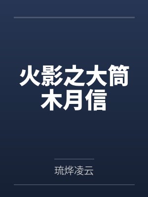 火影之大筒木月信笔趣阁无弹窗 火影之大筒木月信笔趣阁无弹窗