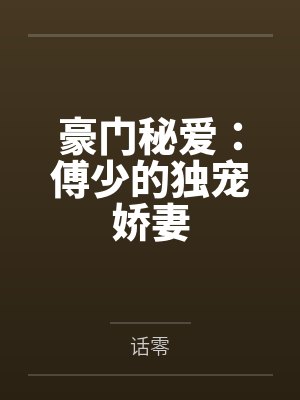 豪门秘爱：傅少的独宠娇妻by话零